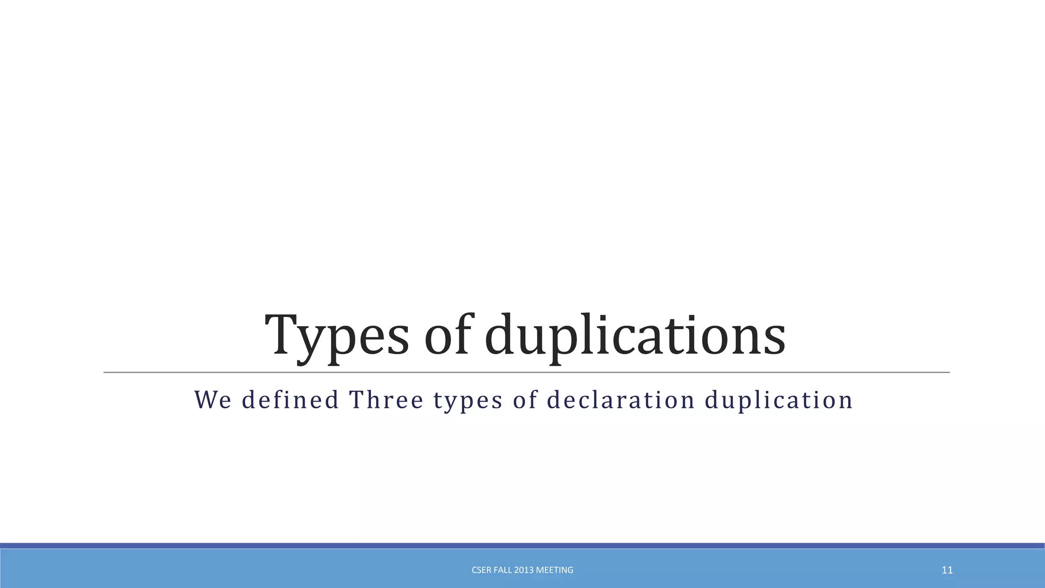 Types of duplications
We defined Three types of declaration duplication

CSER FALL 2013 MEETING

11

 