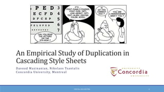 An Empirical Study of Duplication in
Cascading Style Sheets
D avo o d M a z i n a n i a n , N i ko l a o s Ts a n t a l i s
C o n c o rd i a U n ive r s i t y, M o n t re a l

CSER FALL 2013 MEETING

1

 