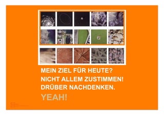 The Powers of ten by Charles and Ray Eames




MEIN ZIEL FÜR HEUTE?
NICHT ALLEM ZUSTIMMEN!
DRÜBER NACHDENKEN.
YEAH!
 