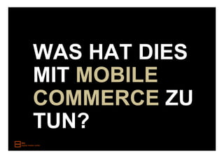 WAS HAT DIES
MIT MOBILE
COMMERCE ZU
TUN?
 
