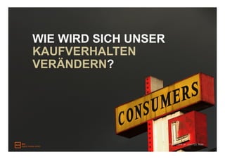 WIE WIRD SICH UNSER
KAUFVERHALTEN
VERÄNDERN?




                      Foto: Dank an John*Ell, flickr
 