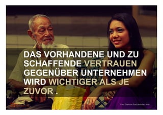 DAS VORHANDENE UND ZU
SCHAFFENDE VERTRAUEN
GEGENÜBER UNTERNEHMEN
WIRD WICHTIGER ALS JE
ZUVOR .
                Foto: Dank an fuad abdullah, flickr
 