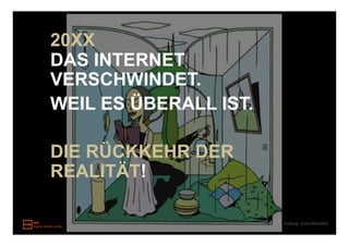 20XX
DAS INTERNET
VERSCHWINDET.
WEIL ES ÜBERALL IST.

DIE RÜCKKEHR DER
REALITÄT!

                       Auszug: Zukunftsinstitut
 