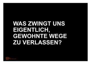 WAS ZWINGT UNS
EIGENTLICH,
GEWOHNTE WEGE
ZU VERLASSEN?
 