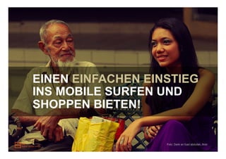 EINEN EINFACHEN EINSTIEG
INS MOBILE SURFEN UND
SHOPPEN BIETEN!


                   Foto: Dank an fuad abdullah, flickr
 