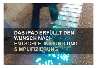 DAS iPAD ERFÜLLT DEN
WUNSCH NACH
ENTSCHLEUNIGUNG UND
SIMPLIFIZIERUNG.

                  Foto: Dank an hooverine, flickr
 