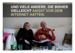 UND VIELE ANDERE, DIE BISHER
VIELLEICHT ANGST VOR DEM
INTERNET HATTEN.




                      Foto: Dank an emil.pil, flickr
 