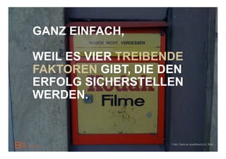 GANZ EINFACH,

WEIL ES VIER TREIBENDE
FAKTOREN GIBT, DIE DEN
ERFOLG SICHERSTELLEN
WERDEN.


                    Foto: Dank an pixelfreund.ch, flickr
 