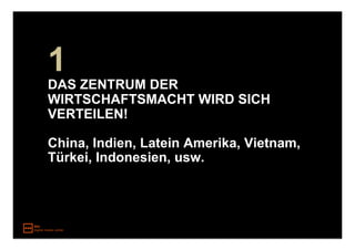 1
DAS ZENTRUM DER
WIRTSCHAFTSMACHT WIRD SICH
VERTEILEN!

China, Indien, Latein Amerika, Vietnam,
Türkei, Indonesien, usw.
 