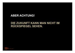 ABER ACHTUNG!

DIE ZUKUNFT KANN MAN NICHT IM
RÜCKSPIEGEL SEHEN.
 