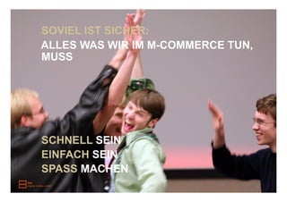 SOVIEL IST SICHER:
ALLES WAS WIR IM M-COMMERCE TUN,
MUSS




SCHNELL SEIN
EINFACH SEIN
SPASS MACHEN
 