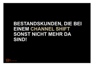 BESTANDSKUNDEN, DIE BEI
EINEM CHANNEL SHIFT
SONST NICHT MEHR DA
SIND!
 