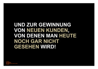 UND ZUR GEWINNUNG
VON NEUEN KUNDEN,
VON DENEN MAN HEUTE
NOCH GAR NICHT
GESEHEN WIRD!
 