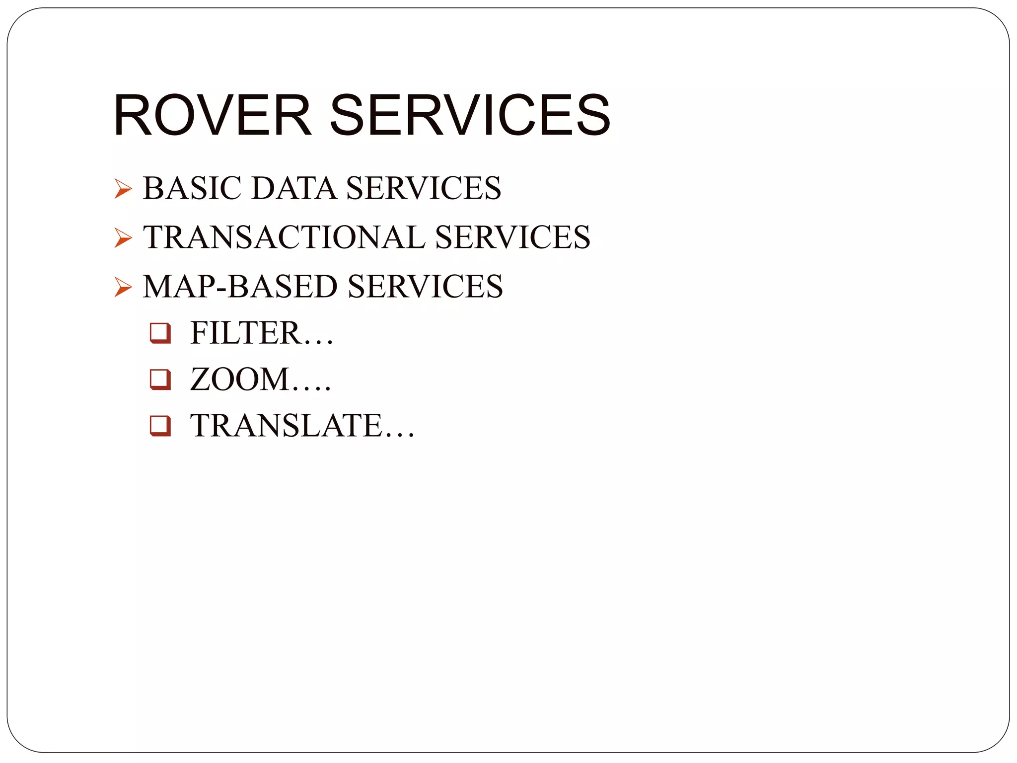 ROVER SERVICES
 BASIC DATA SERVICES
 TRANSACTIONAL SERVICES
 MAP-BASED SERVICES
 FILTER…
 ZOOM….
 TRANSLATE…
 