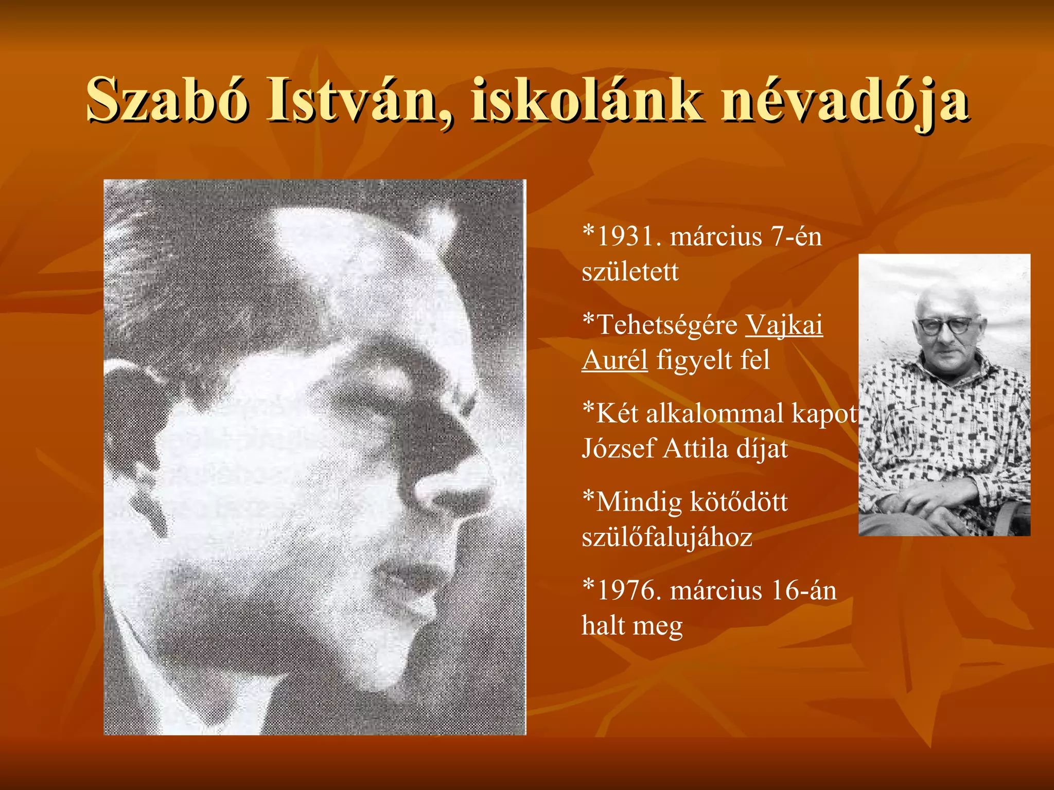 Szabó István, iskolánk névadója 1931. március 7-én született Tehetségére  Vajkai Aurél  figyelt fel Két alkalommal kapott József Attila díjat Mindig kötődött szülőfalujához 1976. március 16-án halt meg 