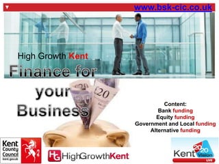 www.bsk-cic.co.uk

High Growth Kent

Content:
Bank funding
Equity funding
Government and Local funding
Alternative funding

 