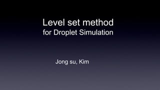Level set method
for Droplet Simulation


   Jong su, Kim
 