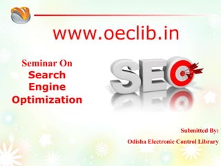www.oeclib.in
Submitted By:
Odisha Electronic Control Library
Seminar On
Search
Engine
Optimization
 