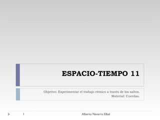 ESPACIO-TIEMPO 11 Objetivo: Experimentar el trabajo rítmico a través de los saltos. Material: Cuerdas. Alberto Navarro Elbal 