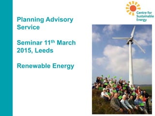 Planning Advisory
Service
Seminar 11th March
2015, Leeds
Renewable Energy
 