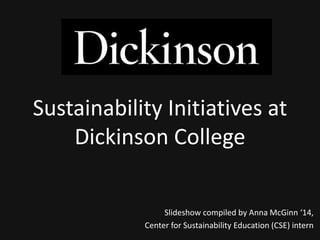Sustainability Initiatives at
    Dickinson College

                 Slideshow compiled by Anna McGinn ‘14,
            Center for Sustainability Education (CSE) intern
 