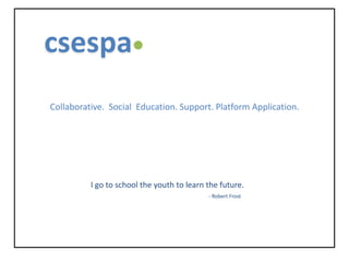 csespa Collaborative.  Social  Education. Support. Platform Application. I go to school the youth to learn the future. - Robert Frost 