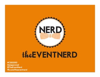 #CSES2013
#eiapproved
@TheEventNerd
FB..com/theeventnerd
 