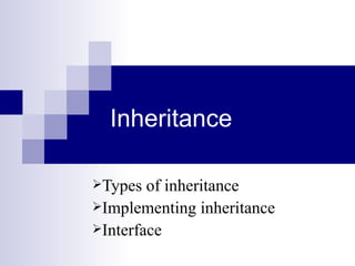 Inheritance

Types  of inheritance
Implementing inheritance
Interface
 