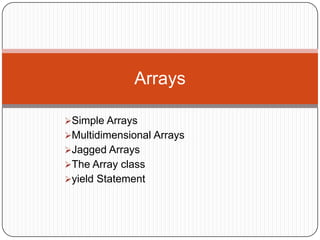 Arrays

Simple Arrays
Multidimensional Arrays
Jagged Arrays
The Array class
yield Statement
 