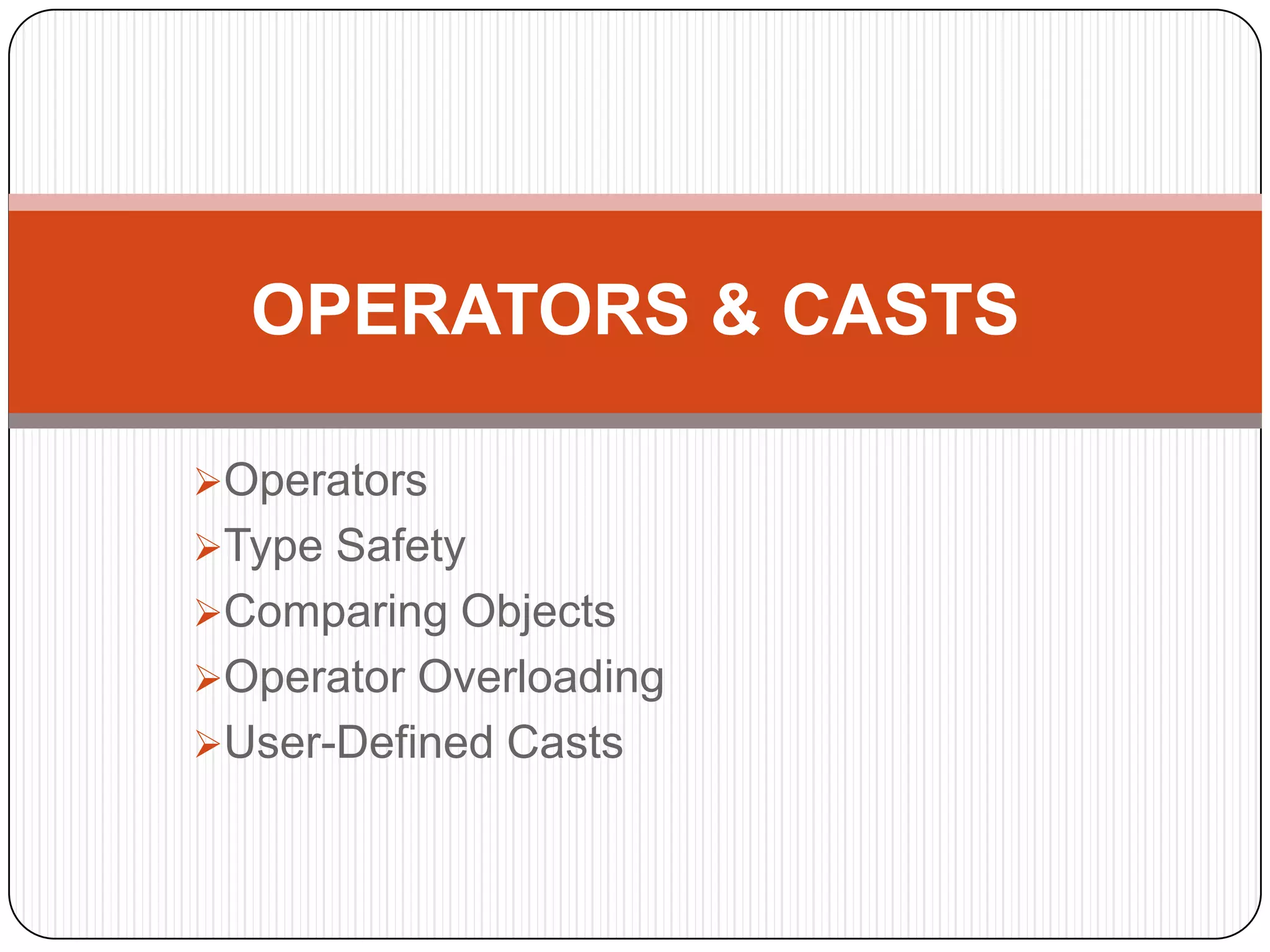 OPERATORS & CASTS

Operators
Type Safety
Comparing Objects
Operator Overloading
User-Defined Casts
 