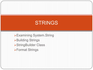 STRINGS

Examining System.String
Building Strings
StringBuilder Class
Format Strings
 
