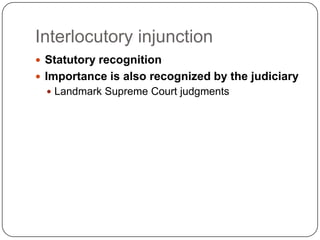 Interlocutory injunction
 Statutory recognition
 Importance is also recognized by the judiciary
   Landmark Supreme Court judgments
 