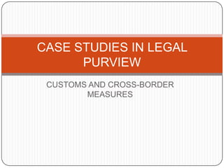 CASE STUDIES IN LEGAL
      PURVIEW
 CUSTOMS AND CROSS-BORDER
        MEASURES
 