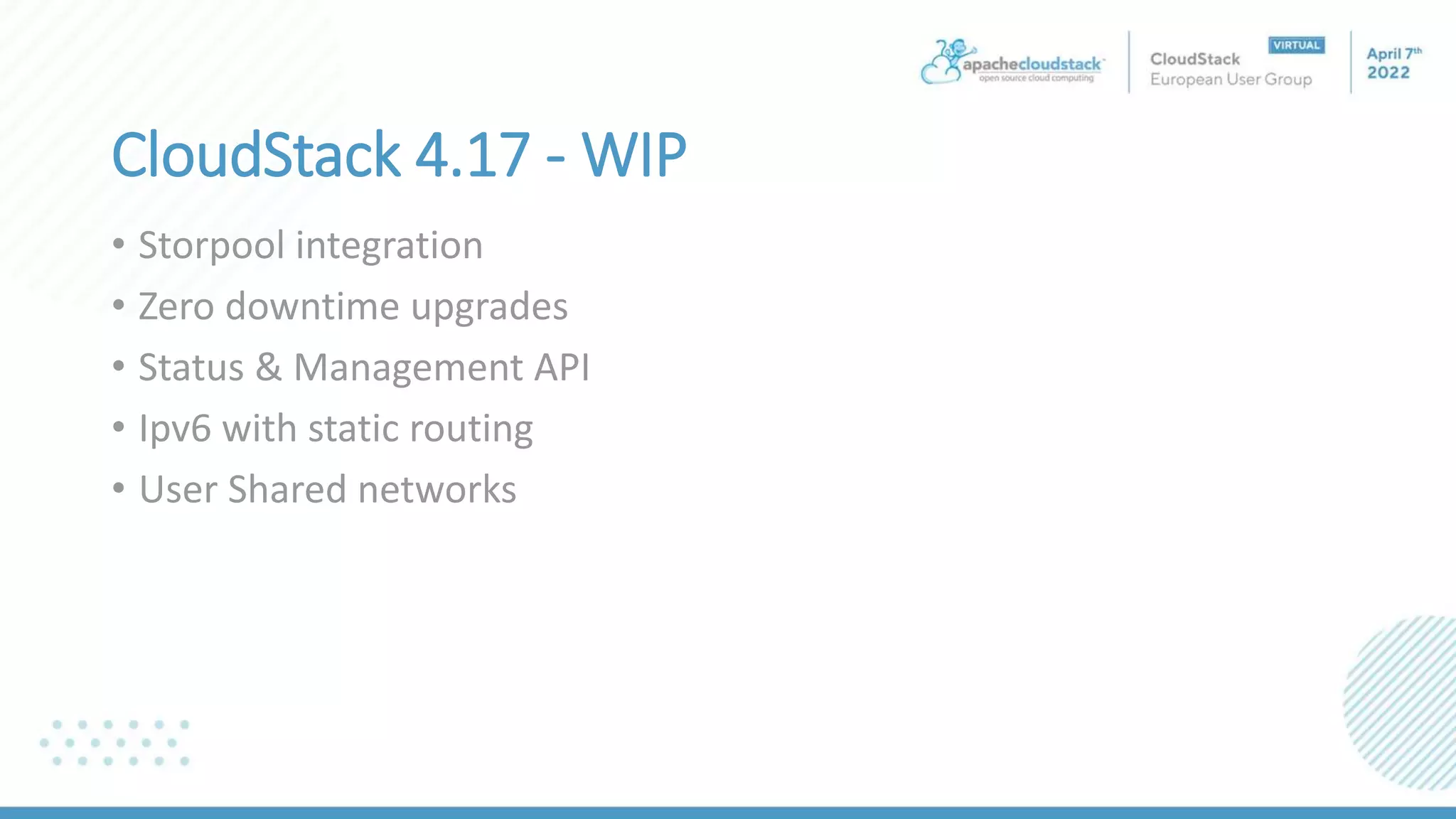 CloudStack 4.17 - WIP
• Storpool integration
• Zero downtime upgrades
• Status & Management API
• Ipv6 with static routing
• User Shared networks
 