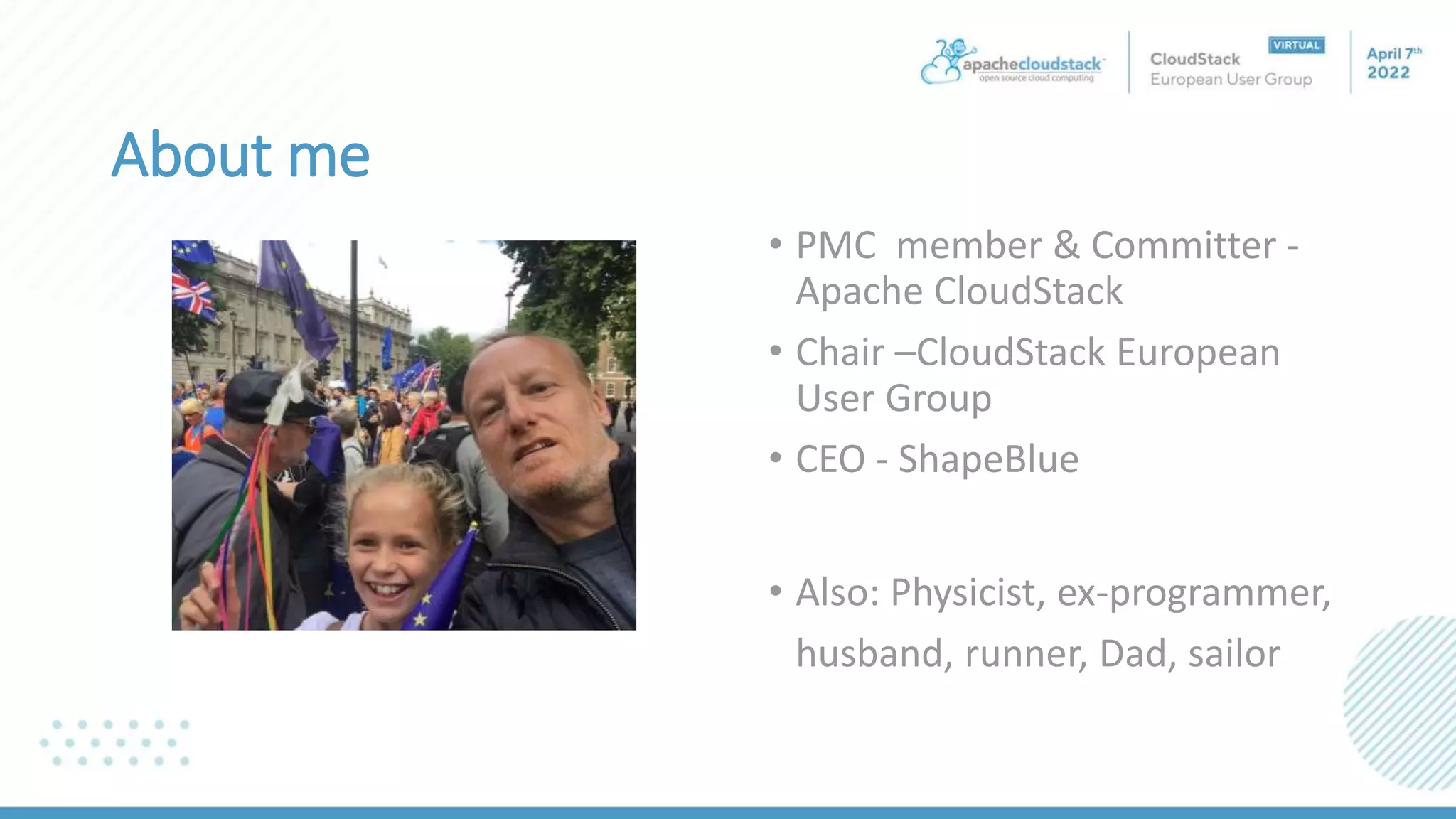 About me
• PMC member & Committer -
Apache CloudStack
• Chair –CloudStack European
User Group
• CEO - ShapeBlue
• Also: Physicist, ex-programmer,
husband, runner, Dad, sailor
 