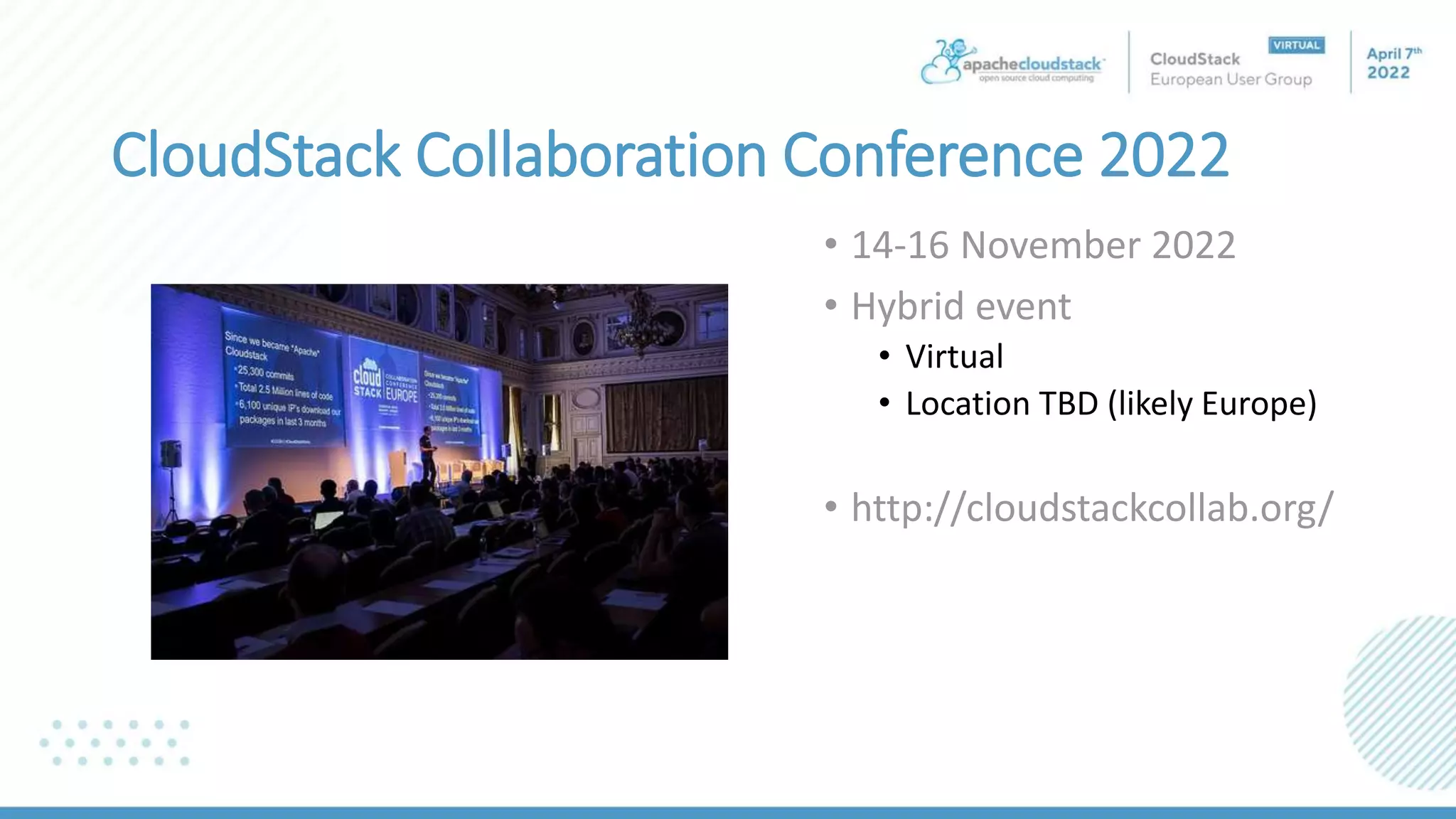 CloudStack Collaboration Conference 2022
• 14-16 November 2022
• Hybrid event
• Virtual
• Location TBD (likely Europe)
• http://cloudstackcollab.org/
 