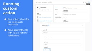 Running
custom
action
● Run action show for
the applicable
resources
● Auto generated UI
with value options,
validations
 