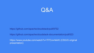 Q&A
https://github.com/apache/cloudstack/pull/9752
https://github.com/apache/cloudstack-documentation/pull/523
https://www.youtube.com/watch?v=TiTCovhkkKI (CSIUG original
presentation)
 