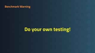 Benchmark Warning
Do your own testing!
 