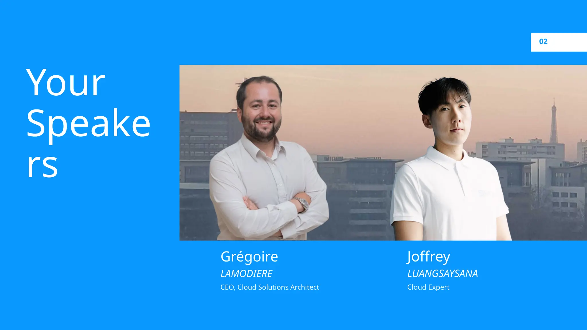 Your Speake rs Grégoire LAMODIERE CEO, Cloud Solutions Architect Joffrey LUANGSAYSANA Cloud Expert 02 