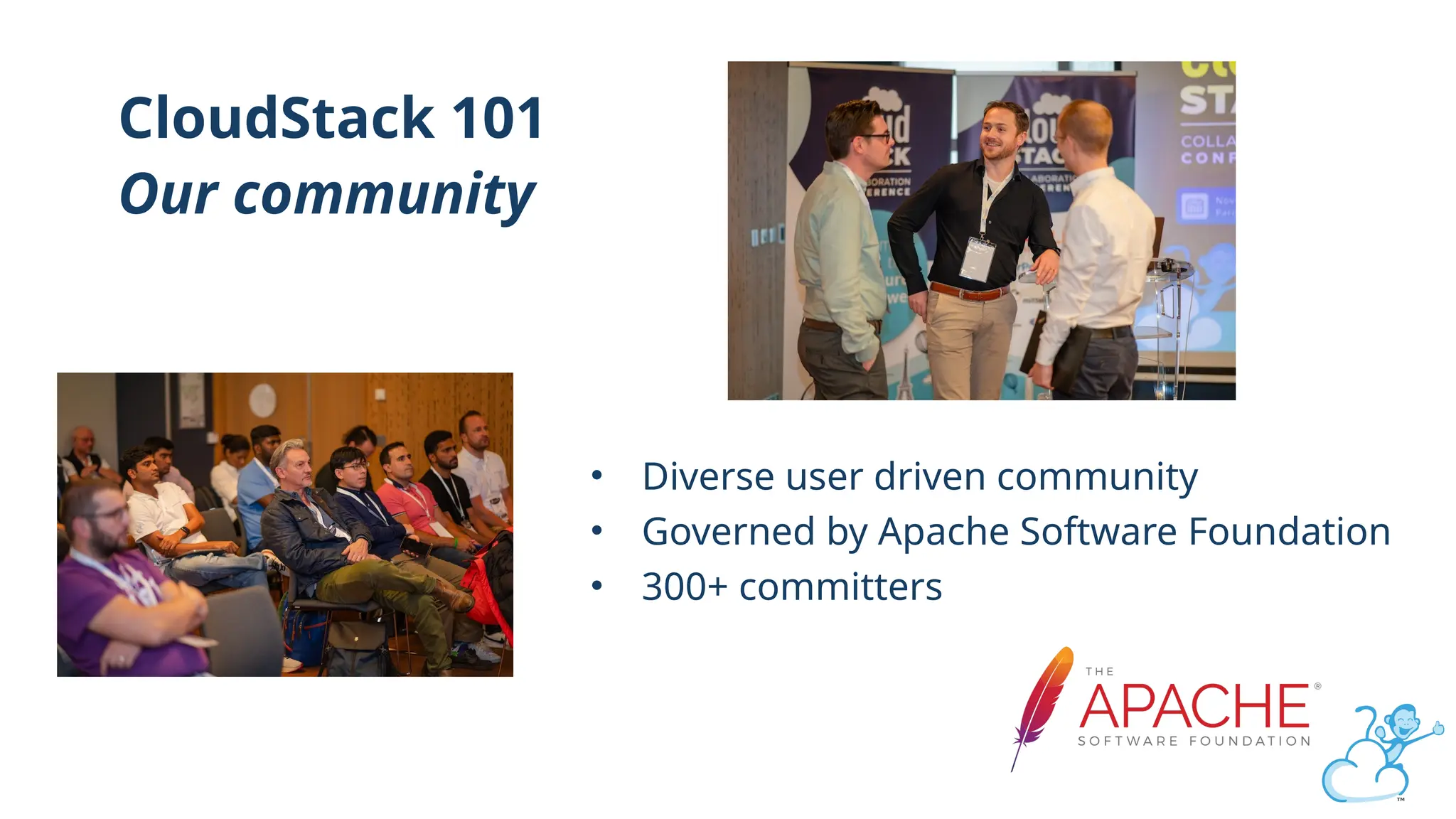 Click to edit
CloudStack 101
Our community
• Diverse user driven community
• Governed by Apache Software Foundation
• 300+ committers
 