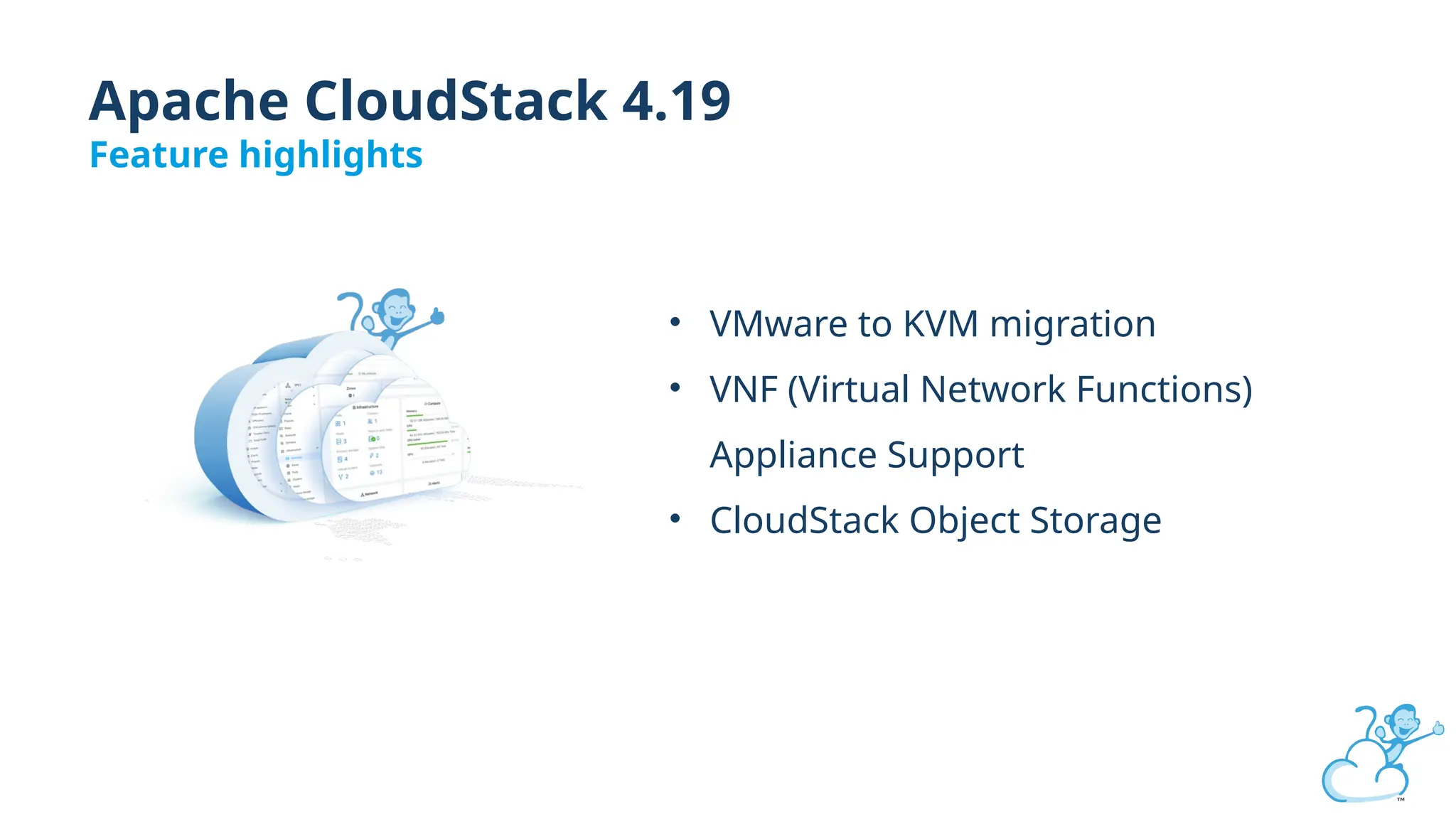 Apache CloudStack 4.19
Feature highlights
• VMware to KVM migration
• VNF (Virtual Network Functions)
Appliance Support
• CloudStack Object Storage
 