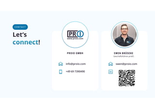 Let‘s
!
C ON TA CT
swen@proio.com
+49 69 7390490
SWEN BRÜSEKE
Geschäftsführer proIO
PROIO GMBH
info@proio.com
 