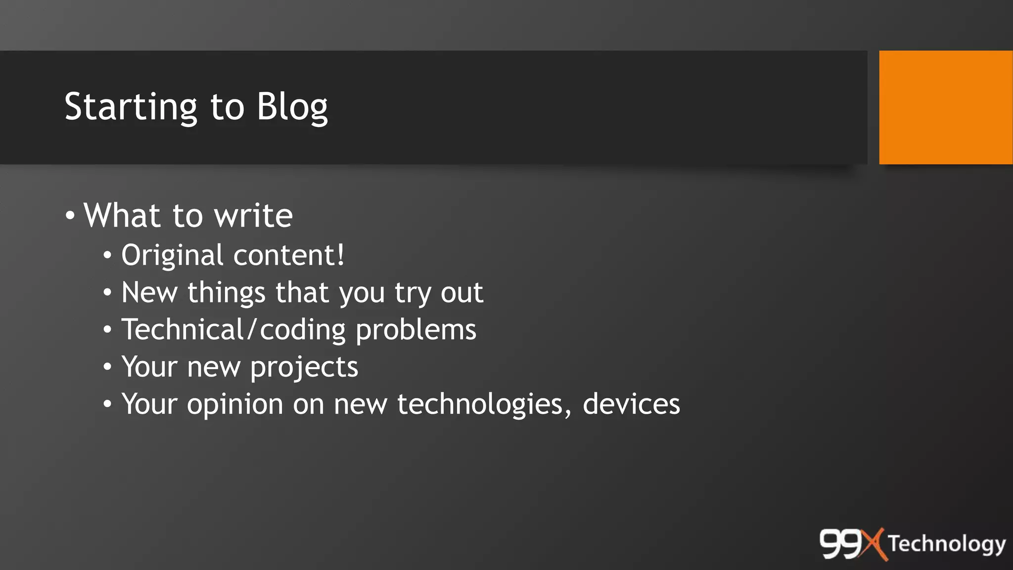 Starting to Blog
• What to write
• Original content!
• New things that you try out
• Technical/coding problems
• Your new projects
• Your opinion on new technologies, devices
 