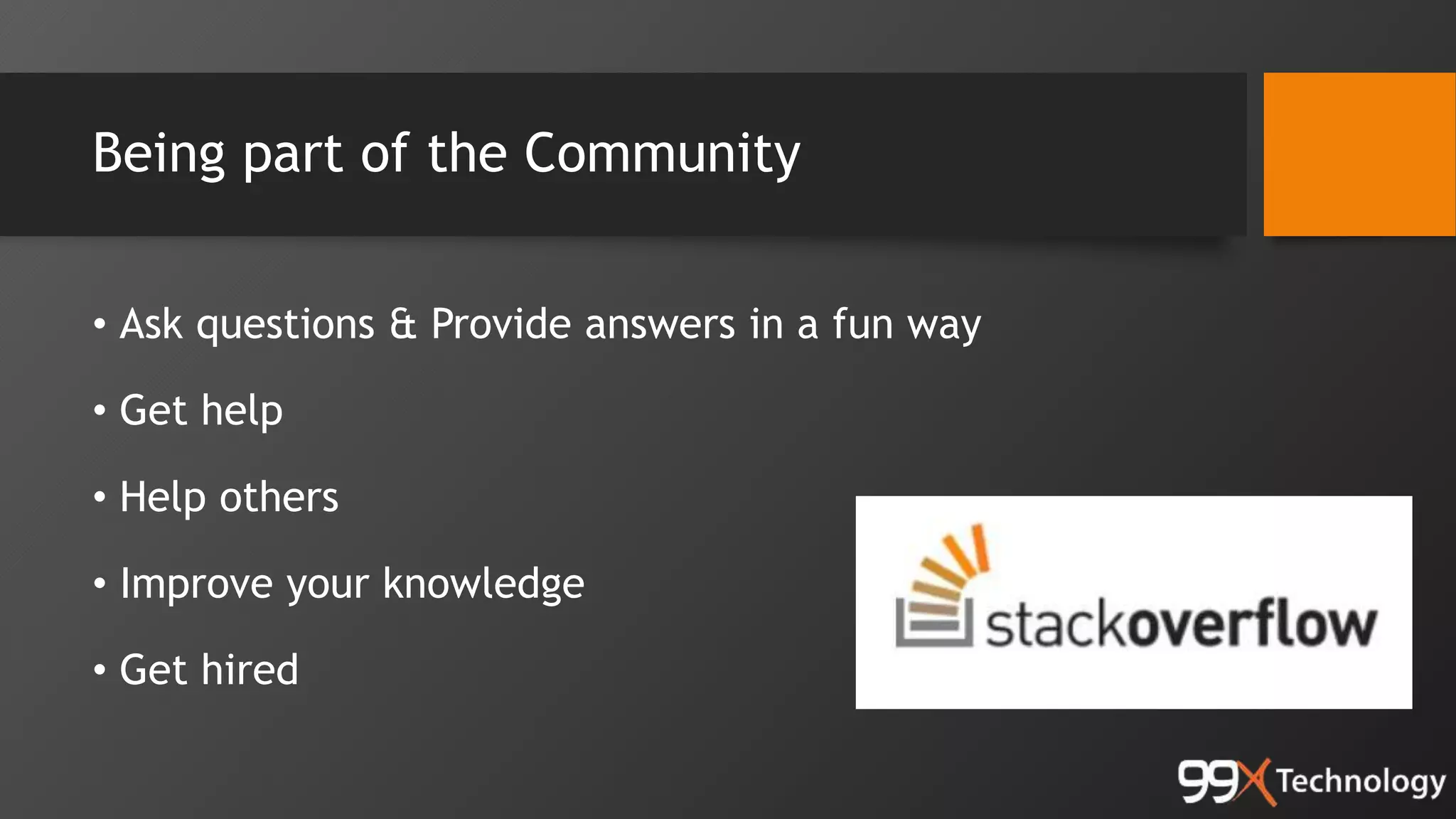 Being part of the Community
• Ask questions & Provide answers in a fun way
• Get help
• Help others
• Improve your knowledge
• Get hired
 
