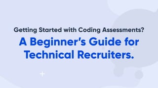A Beginner’s Guide for
Technical Recruiters.
Getting Started with Coding Assessments?
 