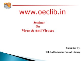 www.oeclib.in
Submitted By:
Odisha Electronics Control Library
Seminar
On
Virus & Anti Viruses
 