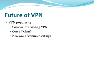 Future of VPN
 VPN popularity
 Companies choosing VPN
 Cost efficient?
 New way of communicating?
 