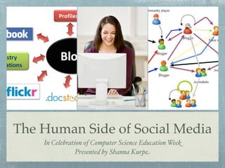 The Human Side of Social Media
    In Celebration of Computer Science Education Week
                Presented by Shanna Kurpe
 