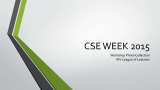 CSEWEEK 2015
Workshop Photo Collection
WV League of Learners
 